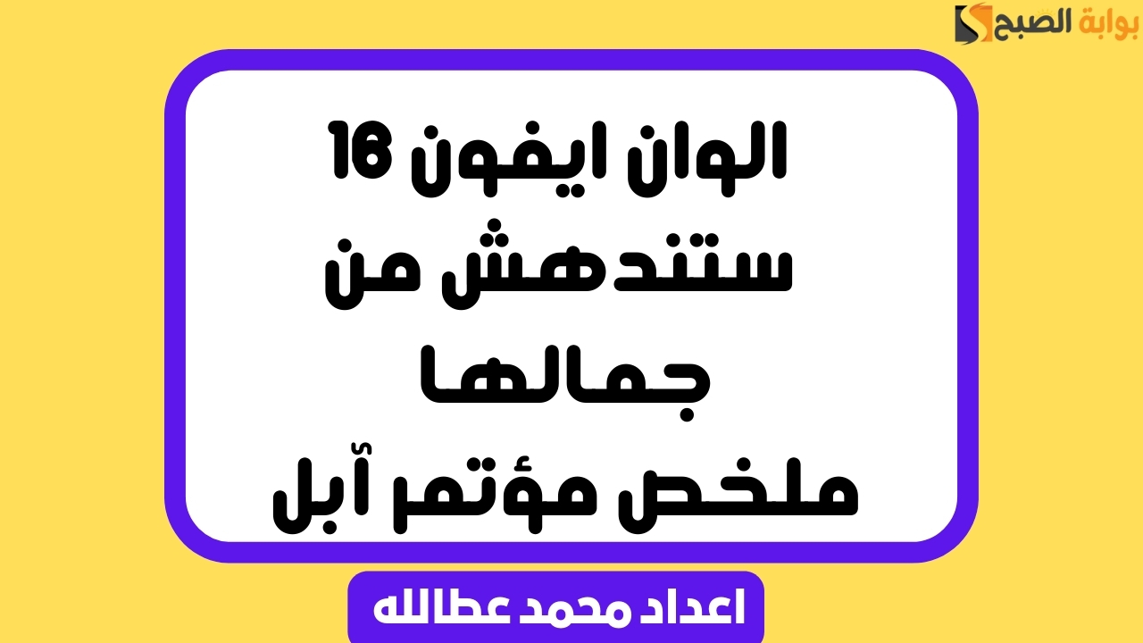 الوان ايفون 16 ستندهش من جمالها .. ملخص مؤتمر آبل