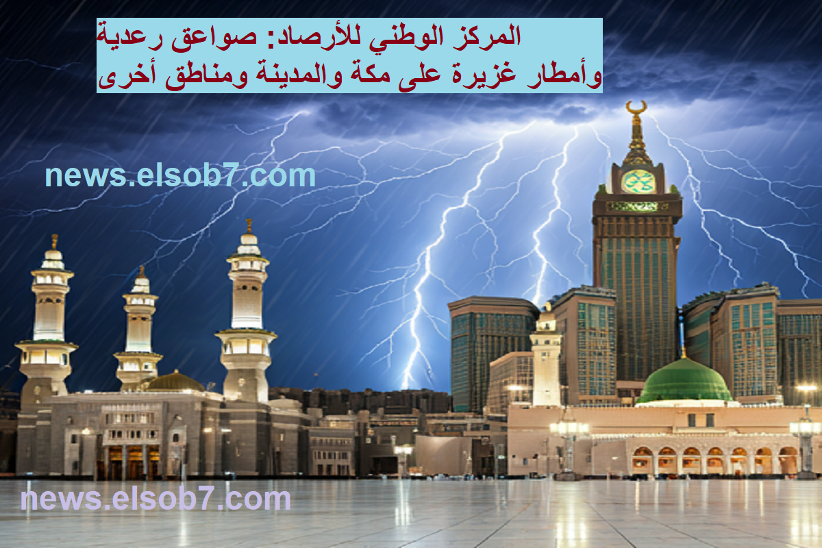 عاجل: صواعق رعدية وأمطار غزيرة على مكة والمدينة ومناطق أخرى .. تعليق الدراسة قادم!