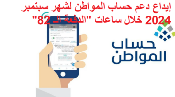 انطلاق إيداع دعم حساب المواطن لشهر سبتمبر 2024 خلال ساعات الدفعة الـ 82 عبر البوابة الالكترونية
