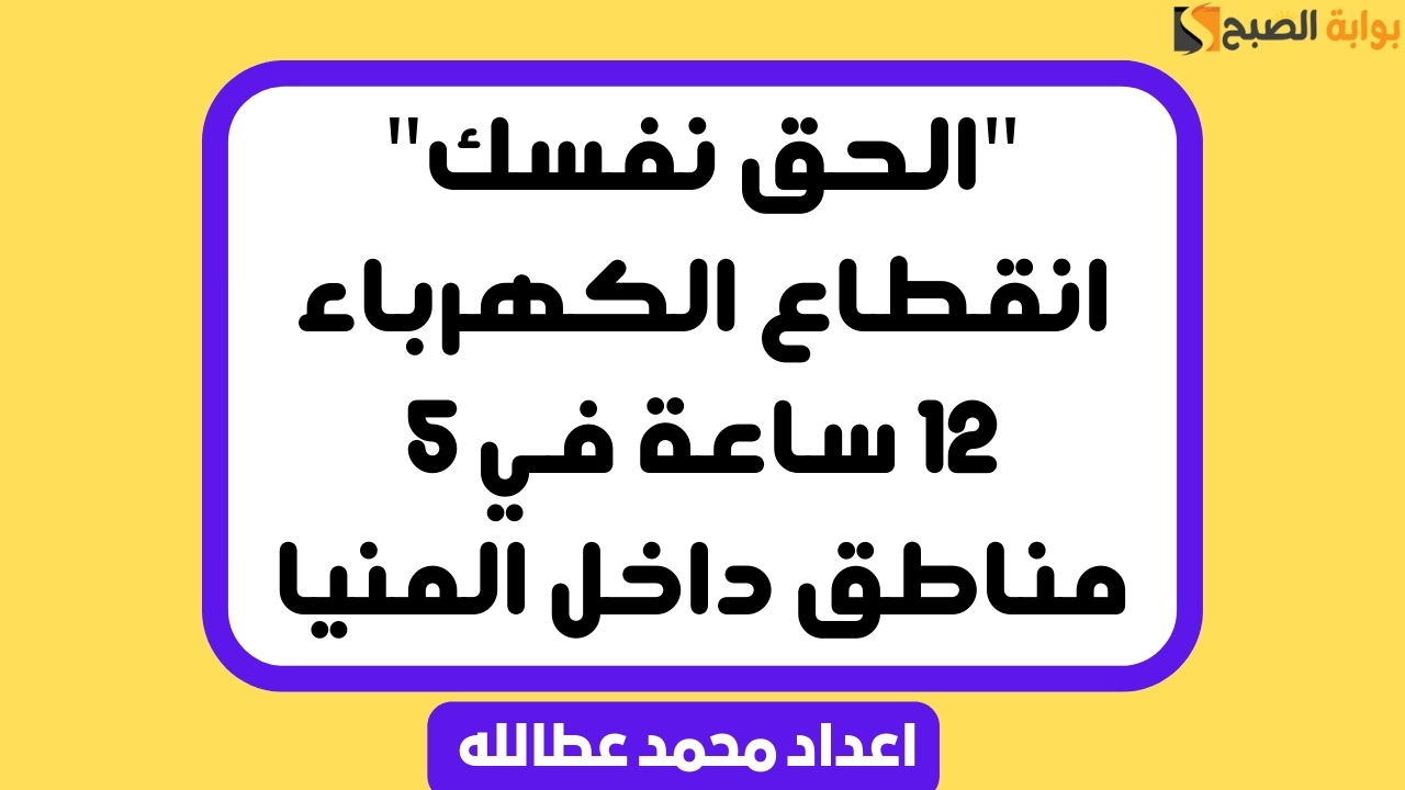 “الحق نفسك” انقطاع الكهرباء اليوم 12 ساعة في 5 مناطق داخل المنيا
