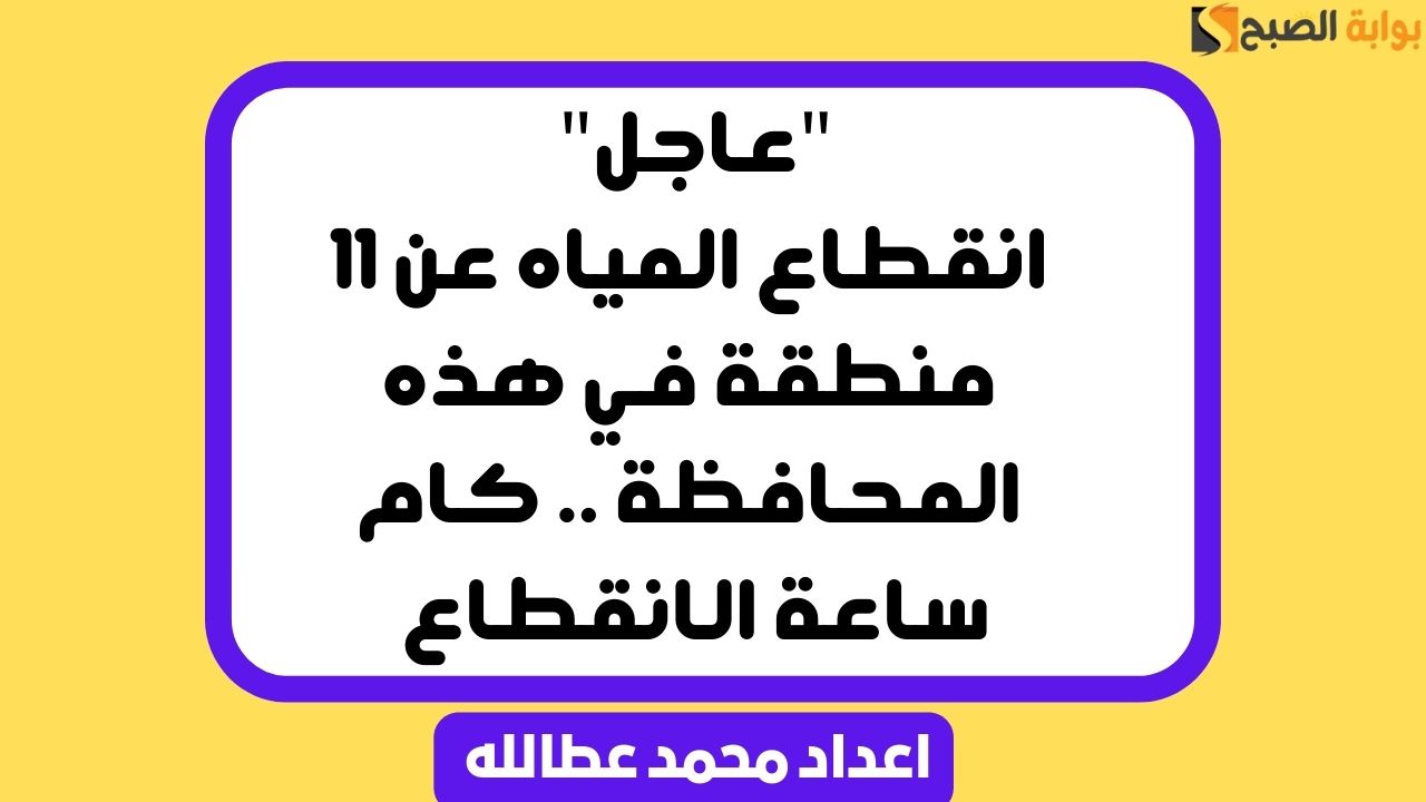 “عاجل” انقطاع المياه عن 11 منطقة في هذه المحافظة .. كام ساعة الانقطاع