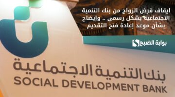 ايقاف قرض الزواج من بنك التنمية الاجتماعية بشكل رسمي . وإيضاح بشأن موعد إعادة فتح التقديم