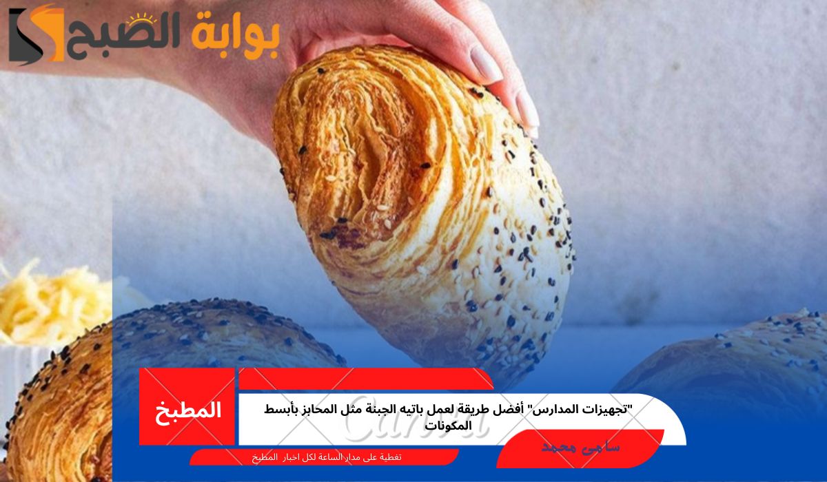“تجهيزات المدارس” أفضل طريقة لعمل باتيه الجبنة مثل المخابز بأبسط المكونات