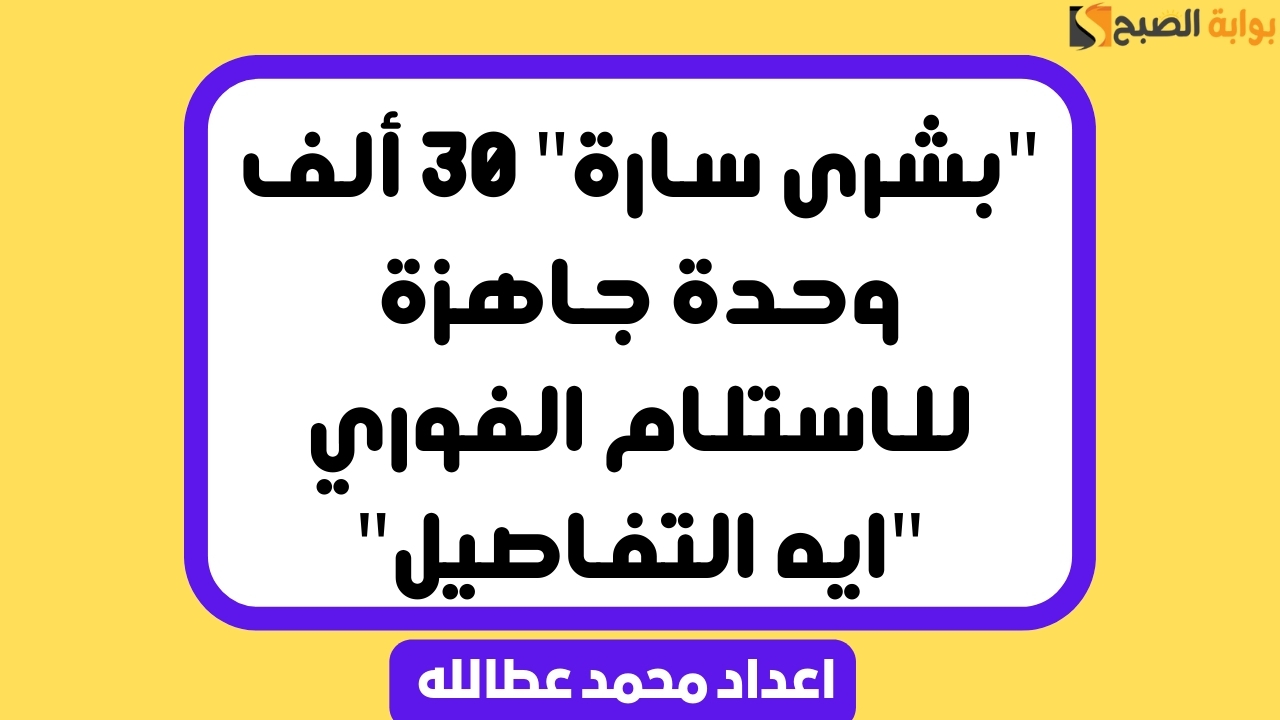 “بشرى سارة” 30 ألف وحدة جاهزة للاستلام الفوري “ايه التفاصيل”