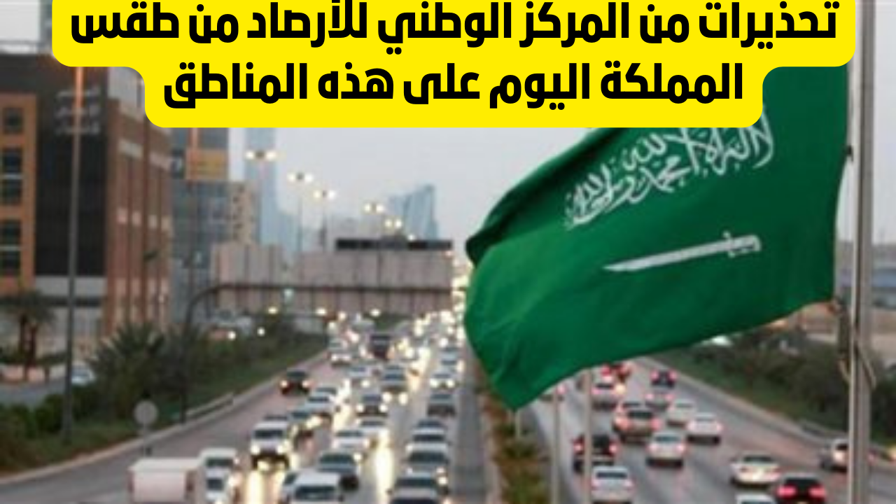 تحذيرات من المركز الوطني للأرصاد وتقلبات غير متوقعة في الطقس بالمملكة