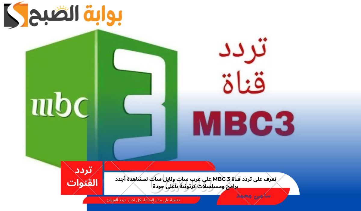 تعرف على تردد قناة mbc 3 علي عرب سات ونايل سات لمشاهدة أجدد برامج ومسلسلات كرتونية بأعلى جودة