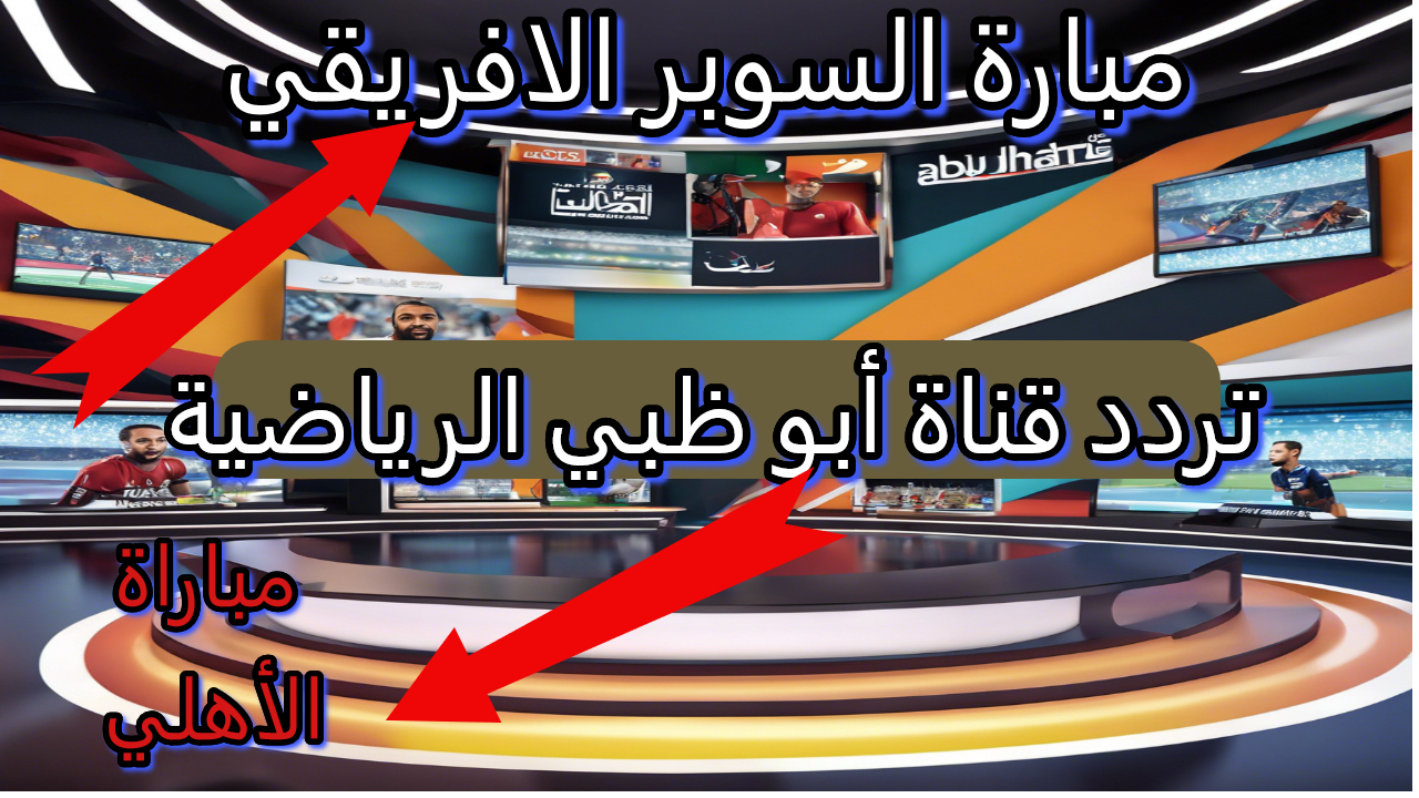 مباراة القرن.. تردد قناة أبوظبي الرياضية الجديد 2024 الناقلة لمباراة الأهلي والزمالك في السوبر الأفريقي بجود HD