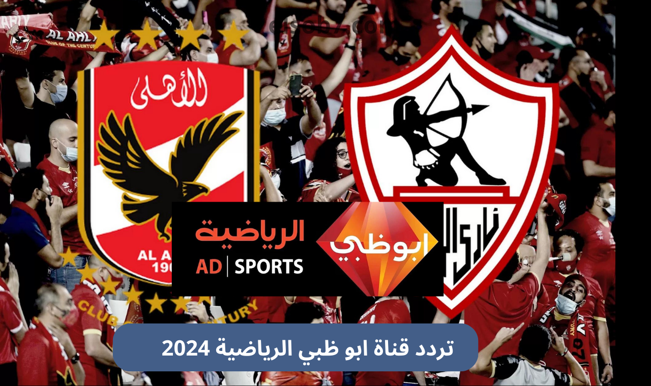 نايلسات.. تردد قناة ابوظبي الرياضية hd نايل سات الناقلة لمباراة الأهلي والزمالك اليوم