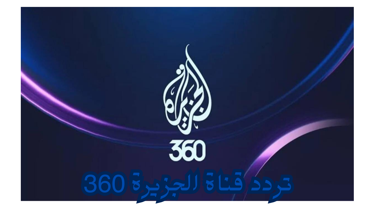 اضبطها الان.. تردد قناة الجزيرة 360 علي النايل سات لمتابعة أهم البرامج الحصرية بجودة عالية