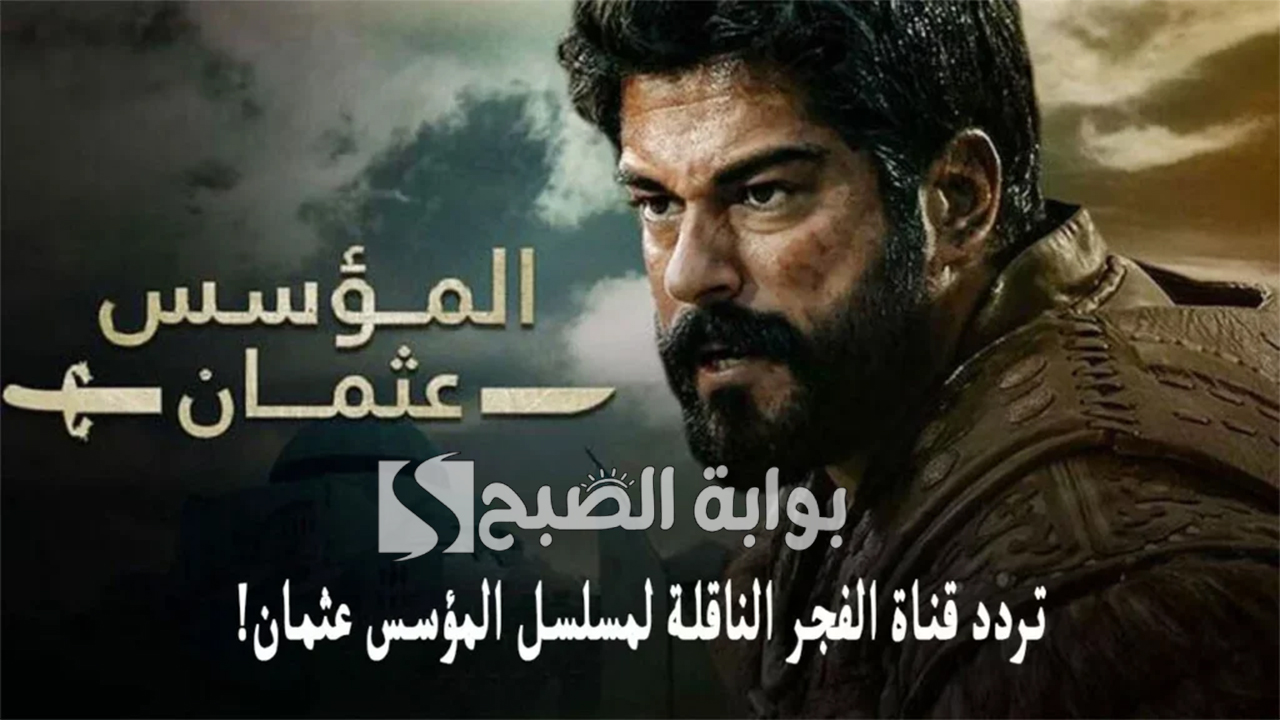 “تابع مسلسل osman kuruluş”.. تردد قناة الفجر الجزائرية 2024 El Fajr TV نايل وعربسات