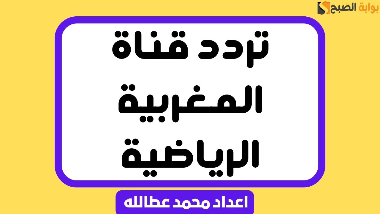 "استقبلها بأفضل جودة" تردد قناة المغربية الرياضية جميع الأقمار 5 “استقبلها بأفضل جودة” تردد قناة المغربية الرياضية جميع الأقمار