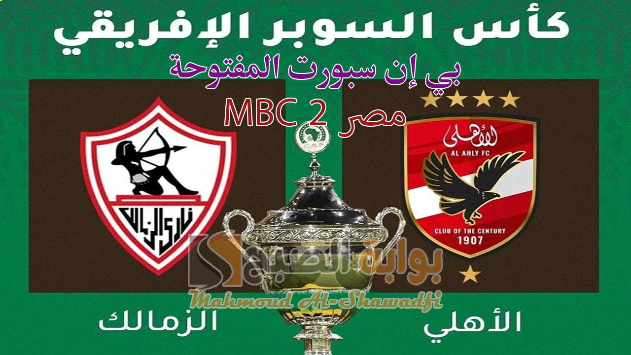 نزلها الآن.. تردد قناة بي إن سبورت المفتوحة وMBC مصر 2 الناقلة لمباراة الأهلي والزمالك في كأس السوبر الأفريقي 2024