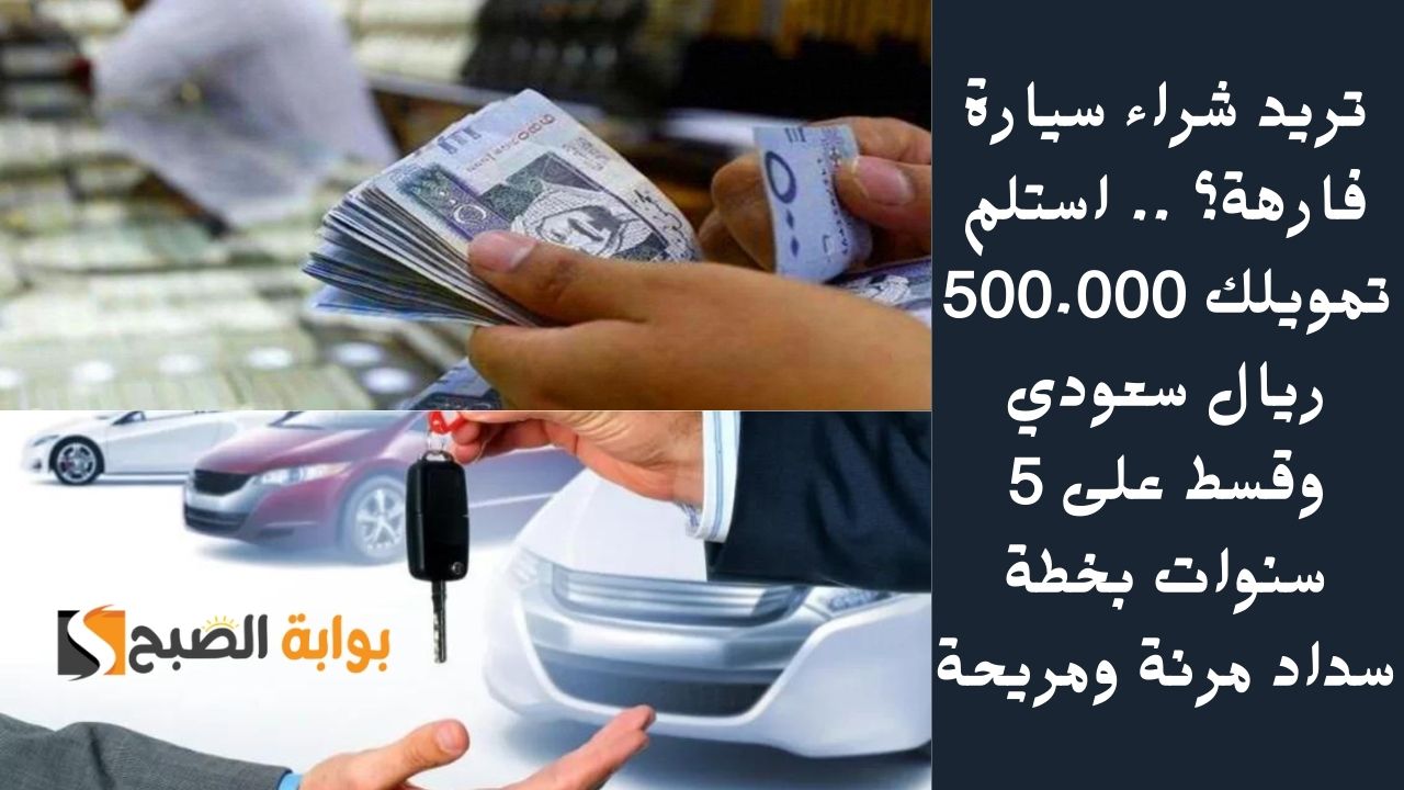 تريد شراء سيارة فارهة؟ .. استلم تمويلك 500.000 ريال سعودي وقسط على 5 سنوات بخطة سداد مرنة ومريحة
