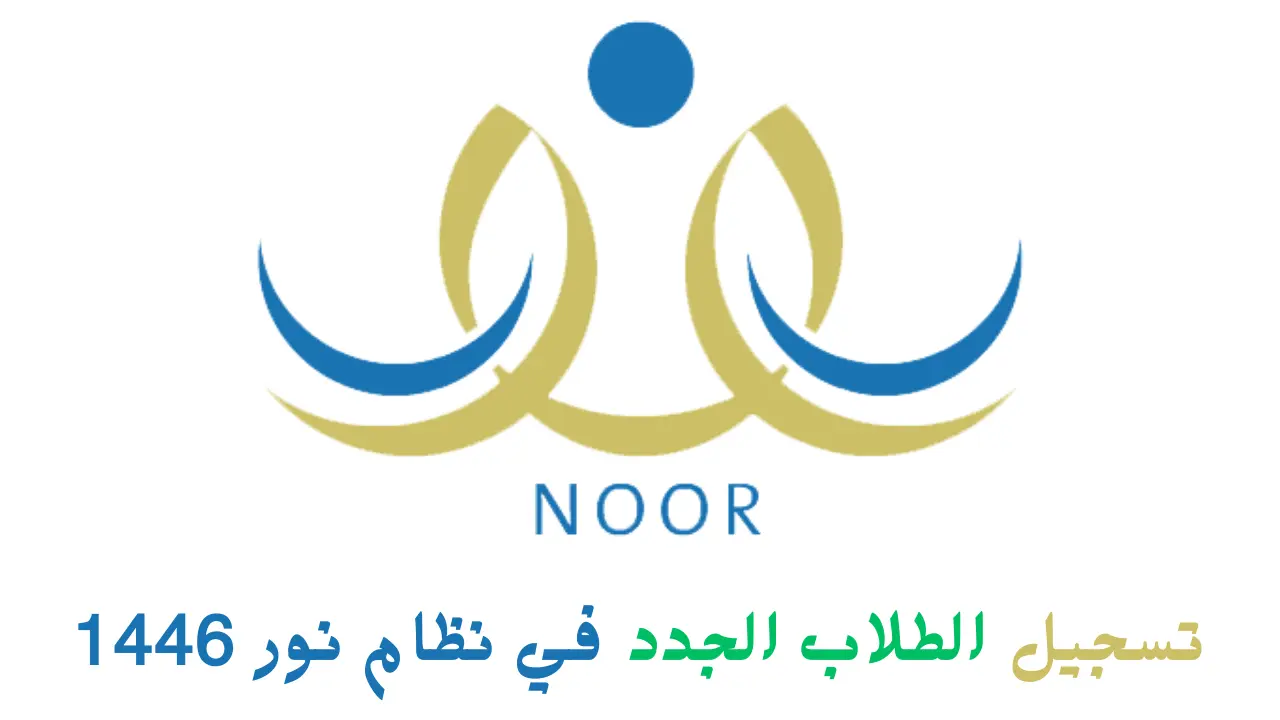 قدم لابنك بكل سهولة.. خطوات تسجيل طالب جديد في نظام نور 1446 وأهم الشروط المطلوبة