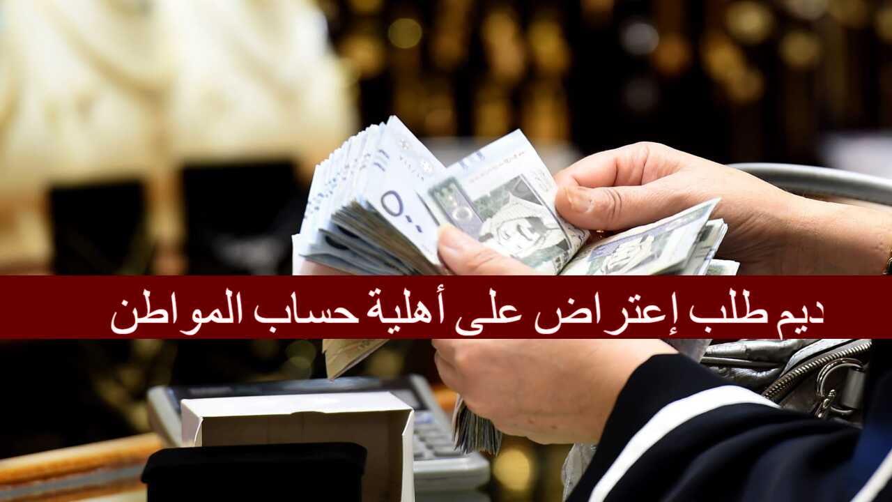 “هنا” رابط وخطوات تقديم طلب إعتراض على أهلية حساب المواطن 1446 وأهم شروط القبول