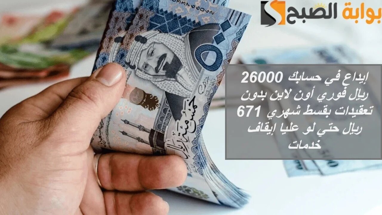 في دقائق إيداع في حسابك 26000 ريال فوري من جوالك بدون التزامات بقسط شهري 671 ريال حتي لو موقوف خدمات