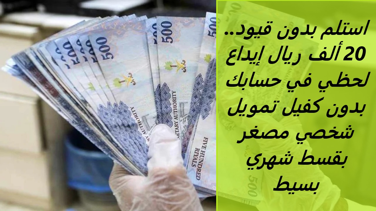 استلم بدون قيود.. 20 ألف ريال إيداع لحظي في حسابك بدون كفيل تمويل شخصي مصغر بقسط شهري بسيط 5 استلم بدون قيود.. 20 ألف ريال إيداع لحظي في حسابك بدون كفيل تمويل شخصي مصغر بقسط شهري بسيط