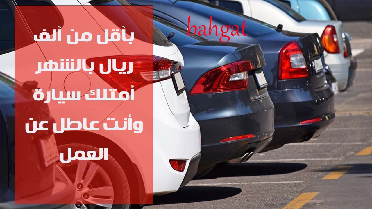 للعاطل عن العمل… إليك 3 سيارات بقسط شهري أقل من 1000 ريال بتمويل ميسر أختر منهم ما تناسبك
