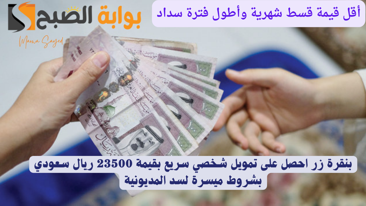 “بأقل قيمة قسط شهرية وأطول فترة سداد” .. بنقرة زر احصل على تمويل شخصي سريع بقيمة 23500 ريال سعودي بشروط ميسرة لسد المديونية