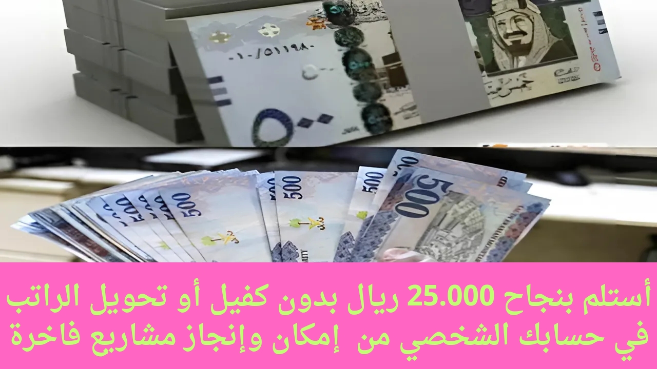 أستلم بنجاح 25.000 ريال بدون كفيل أو تحويل الراتب في حسابك الشخصي من  إمكان وإنجاز مشاريع فاخرة