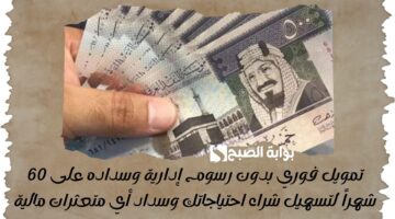 تمويل فوري بدون رسوم إدارية وسداده على 60 شهراً لتسهيل شراء احتياجاتك وسداد أي متعثرات مالية 1