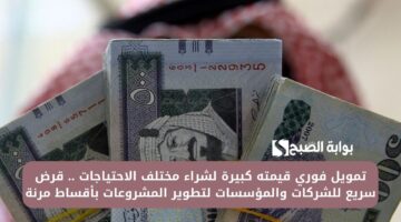 تمويل فوري قيمته كبيرة لشراء مختلف الاحتياجات . قرض سريع للشركات والمؤسسات لتطوير المشروعات بأقساط مرنة