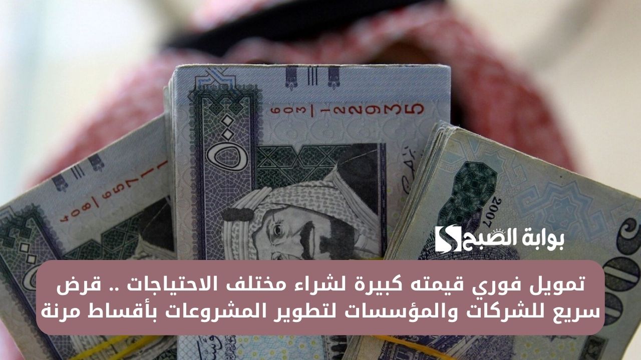 تمويل فوري قيمته كبيرة لشراء مختلف الاحتياجات .. قرض سريع للشركات والمؤسسات لتطوير المشروعات بأقساط مرنة 2 تمويل فوري قيمته كبيرة لشراء مختلف الاحتياجات .. قرض سريع للشركات والمؤسسات لتطوير المشروعات بأقساط مرنة