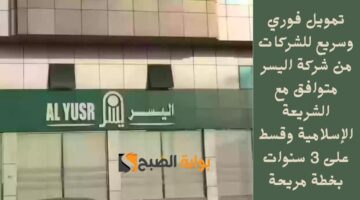 تمويل فوري وسريع للشركات من شركة اليسر متوافق مع الشريعة الإسلامية وقسط على 3 سنوات بخطة مريحة
