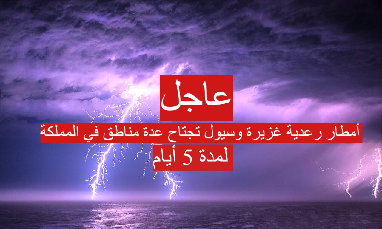 عاجل| أمطار رعدية غزيرة وسيول تجتاح عدة مناطق في المملكة لمدة 5 أيام