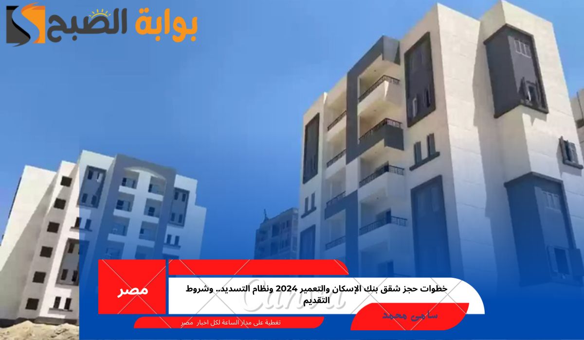 خطوات حجز شقق بنك الإسكان والتعمير 2024 ونظام التسديد.. وشروط التقديم