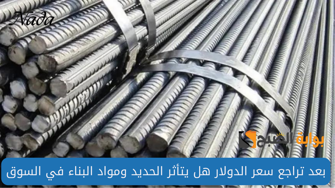 هل سيتراجع سعر طن الحديد ومواد البناء بعد تراجع سعر الدولار اليوم؟