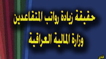 حقيقة زيادة رواتب المتقاعدين وزارة المالية العراقية