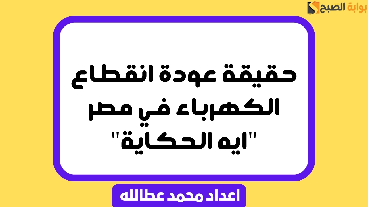 حقيقة عودة انقطاع الكهرباء في مصر “ايه الحكاية”