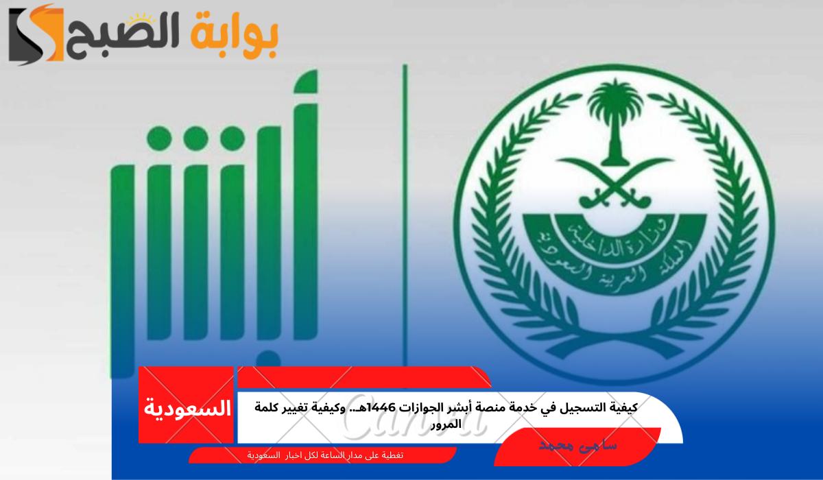 كيفية التسجيل في خدمة منصة أبشر الجوازات 1446هـ.. وكيفية تغيير كلمة المرور