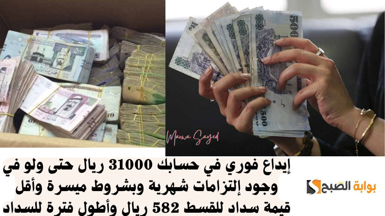 إيداع فوري في حسابك 31000 ريال حتى ولو في وجود إلتزامات شهرية وبشروط ميسرة وأقل قيمة سداد للقسط 582 ريال وأطول فترة للسداد