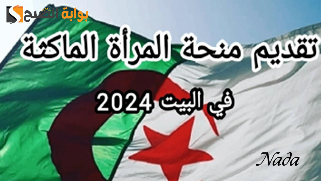 خطوات التقديم في منحة المرأة الماكثة في البيت بالجزائر 2024 والشروط المطلوبة