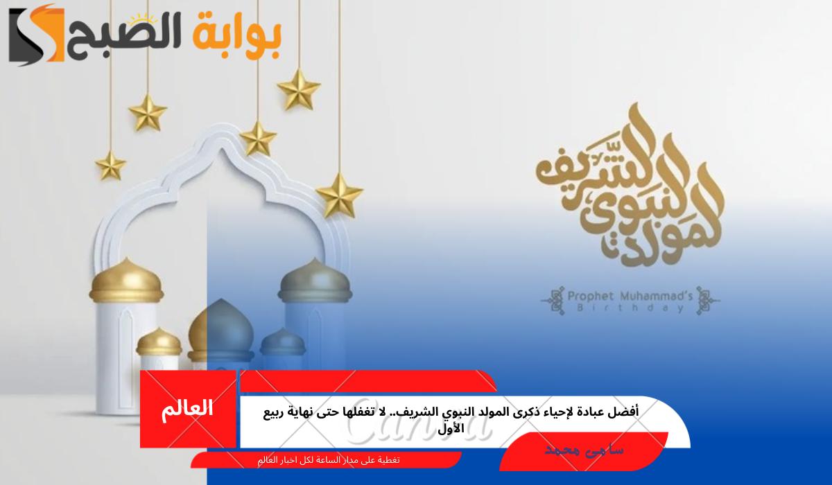 أفضل عبادة لإحياء ذكرى المولد النبوي الشريف.. لا تغفلها حتى نهاية ربيع الأول