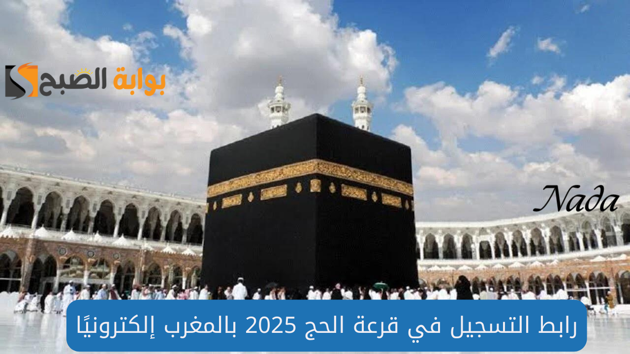 رابط التسجيل في قرعة الحج 2025 بالمغرب عبر habous.gov.ma والشروط المطلوبة