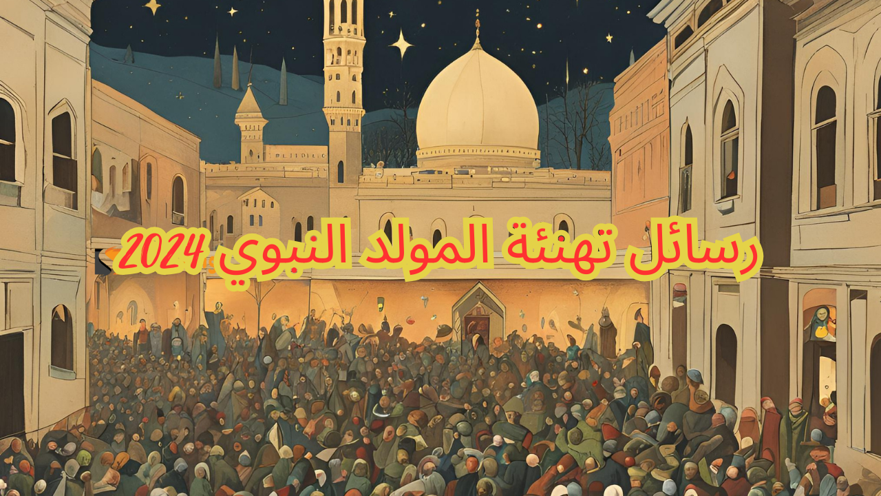 “أنت الرسول الأحمد النبي محمد” رسائل تهنئة المولد النبوي 2024/1446 وأجمل العبارات