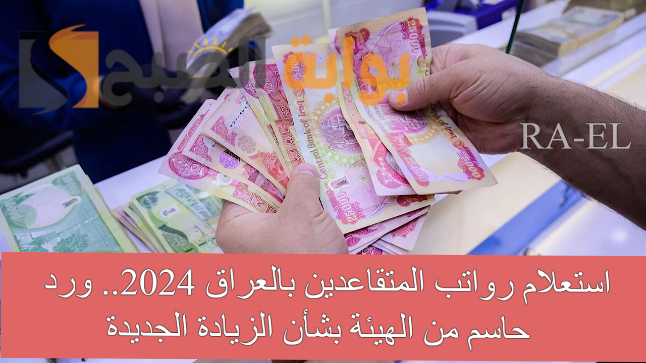 “عبر mof.gov.iq” استعلام رواتب المتقاعدين بالعراق 2024.. ورد حاسم من الهيئة بشأن الزيادة الجديدة