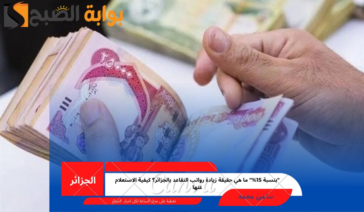 "بنسبة 15%" ما هي حقيقة زيادة رواتب التقاعد بالجزائر؟ كيفية الاستعلام عنها 2 “بنسبة 15%” ما هي حقيقة زيادة رواتب التقاعد بالجزائر؟ كيفية الاستعلام عنها