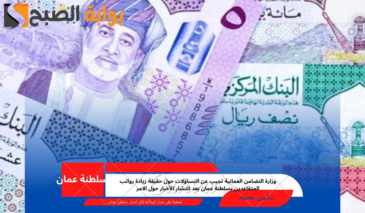 وزارة التضامن العمانية تجيب عن التساؤلات حول حقيقة زيادة رواتب المتقاعدين بسلطنة عمان بعد انتشار الأخبار حول الامر