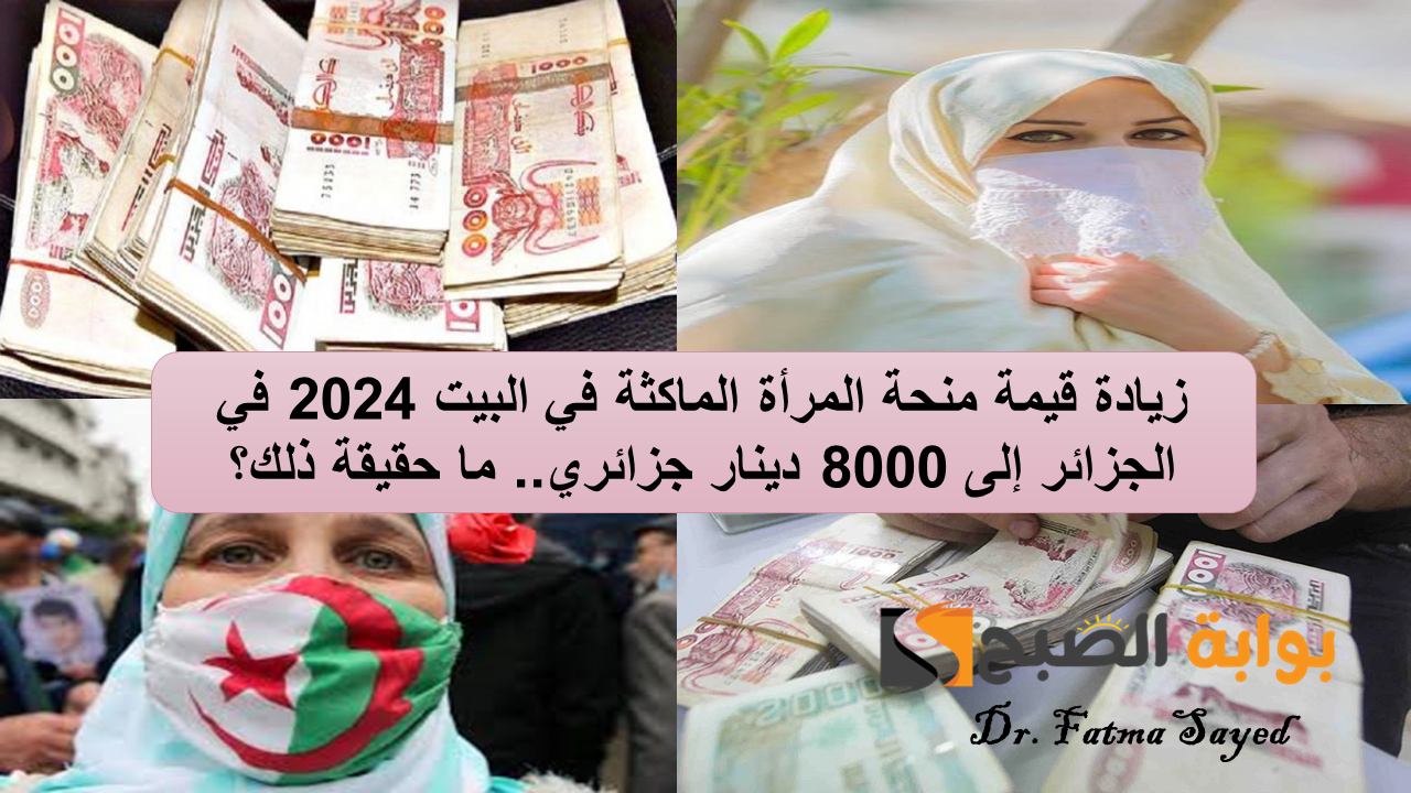 زيادة قيمة منحة المرأة الماكثة في البيت 2024 في الجزائر إلى 8000 دينار جزائري.. ما حقيقة ذلك؟
