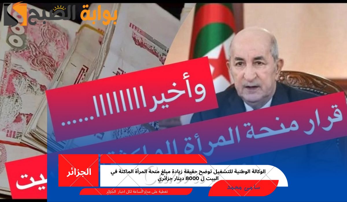 الوكالة الوطنية للتشغيل توضح حقيقة زيادة مبلغ منحة المرأة الماكثة في البيت ل 8000 دينار جزائري