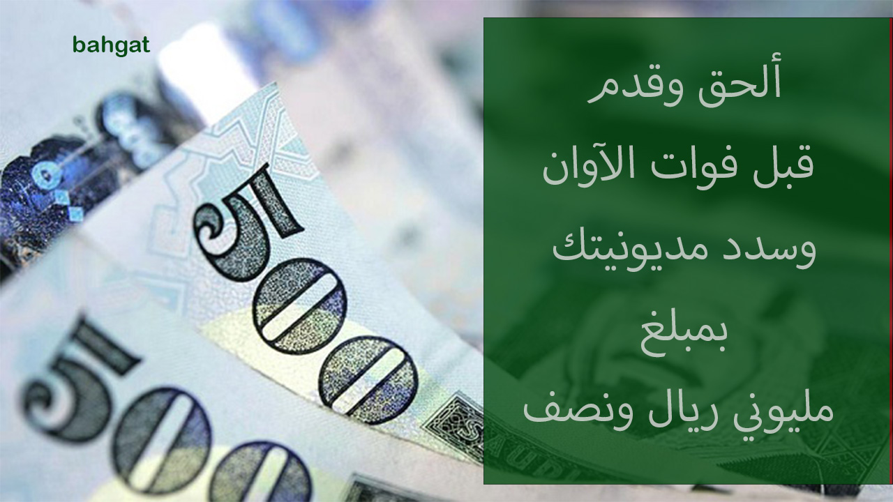 “قبل فوات الأوان” سدد مديونيتك بإيداع يصل 2500000 ريال مع رسوم بخصم 50% بدون كفيل