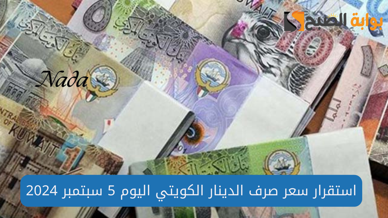 هل يرتفع من جديد؟.. سعر صرف الدينار الكويتي اليوم 5 سبتمبر 2024