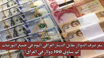 سعر صرف الدولار مقابل الدينار العراقي اليوم في جميع البورصات