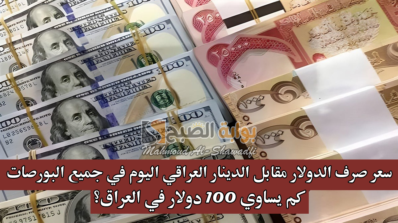 سعر صرف الدولار مقابل الدينار العراقي اليوم في جميع البورصات.. كم يساوي 100 دولار في العراق؟