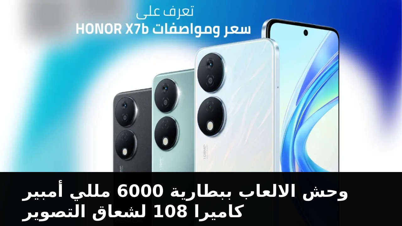 وحش الألعاب ببطارية 6000 M/A وكاميرا 108 M/B لعشاق التصوير والبلوجر موبايل اقتصادي المفضل للشباب سعر و مواصفات هاتف HONOR X7b