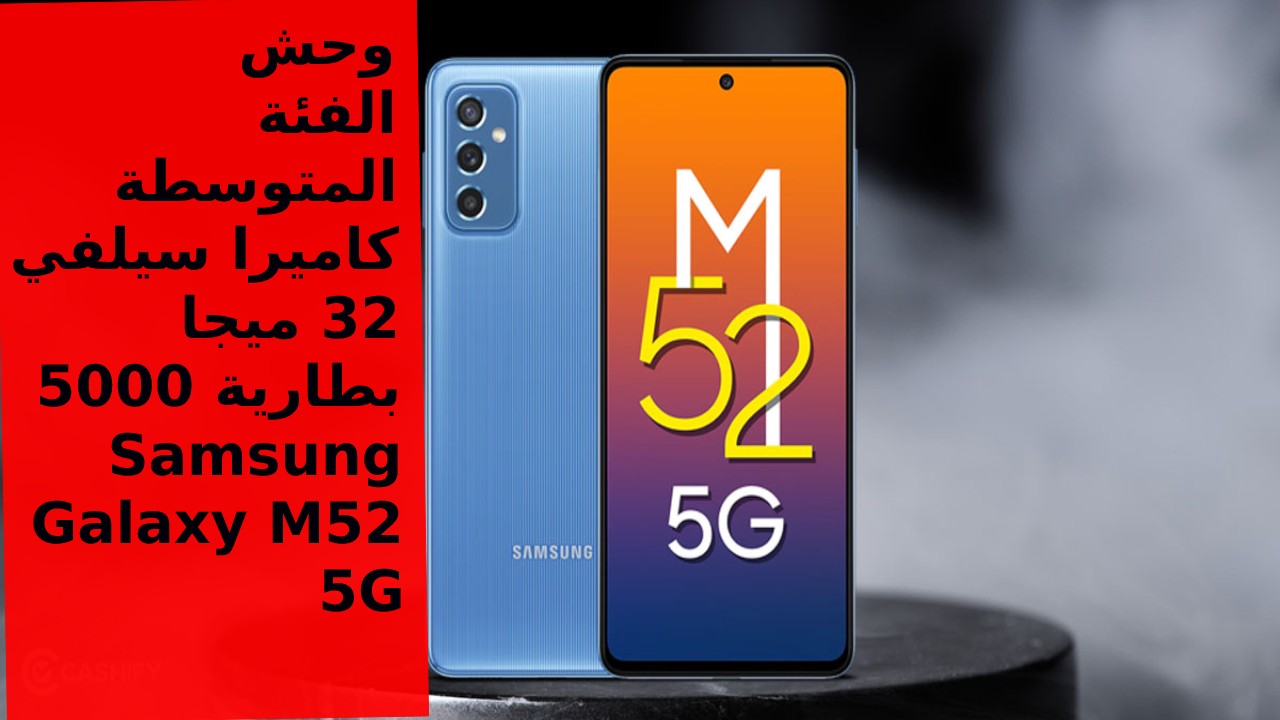 سعر و مواصفات هاتف Samsung Galaxy M52 5G.. تعرف على إمكانيات عملاق سامسونج الفئة المتوسطة في السعودية والإمارات ومصر
